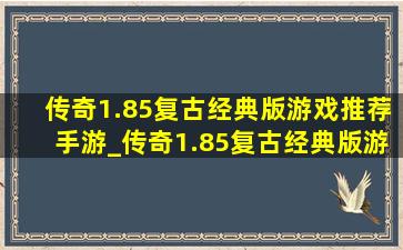 传奇1.85复古经典版游戏推荐手游_传奇1.85复古经典版游戏推荐