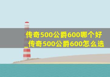 传奇500公爵600哪个好_传奇500公爵600怎么选