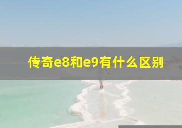 传奇e8和e9有什么区别