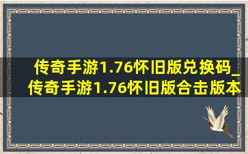 传奇手游1.76怀旧版兑换码_传奇手游1.76怀旧版合击版本