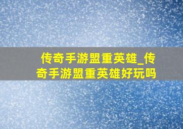 传奇手游盟重英雄_传奇手游盟重英雄好玩吗