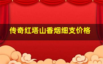 传奇红塔山香烟细支价格