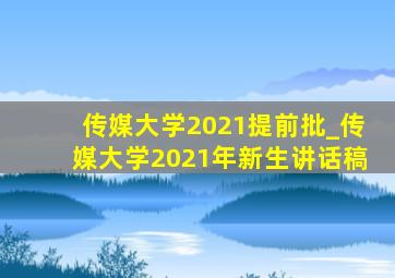 传媒大学2021提前批_传媒大学2021年新生讲话稿