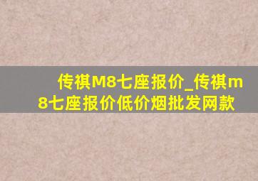 传祺M8七座报价_传祺m8七座报价(低价烟批发网)款