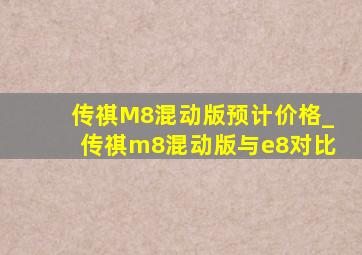 传祺M8混动版预计价格_传祺m8混动版与e8对比