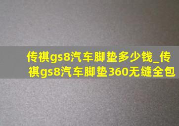 传祺gs8汽车脚垫多少钱_传祺gs8汽车脚垫360无缝全包