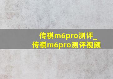 传祺m6pro测评_传祺m6pro测评视频