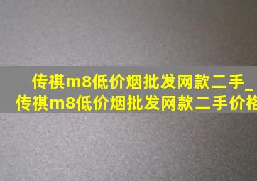 传祺m8(低价烟批发网)款二手_传祺m8(低价烟批发网)款二手价格