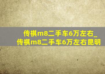 传祺m8二手车6万左右_传祺m8二手车6万左右昆明