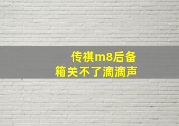 传祺m8后备箱关不了滴滴声