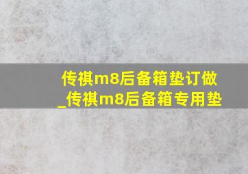 传祺m8后备箱垫订做_传祺m8后备箱专用垫