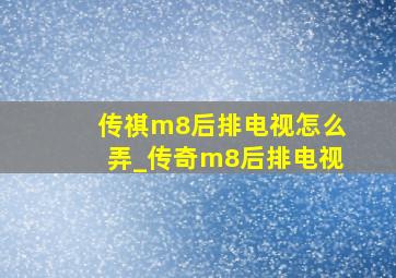 传祺m8后排电视怎么弄_传奇m8后排电视