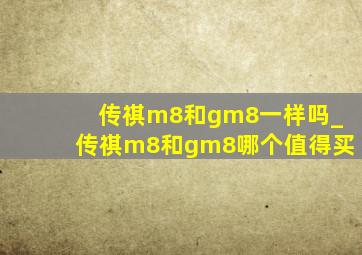 传祺m8和gm8一样吗_传祺m8和gm8哪个值得买