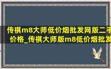 传祺m8大师(低价烟批发网)版二手价格_传祺大师版m8(低价烟批发网)版报价