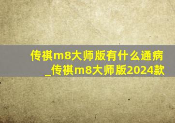 传祺m8大师版有什么通病_传祺m8大师版2024款