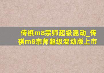 传祺m8宗师超级混动_传祺m8宗师超级混动版上市