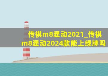 传祺m8混动2021_传祺m8混动2024款能上绿牌吗