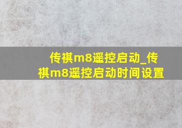 传祺m8遥控启动_传祺m8遥控启动时间设置