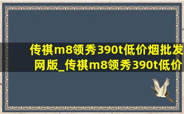 传祺m8领秀390t(低价烟批发网)版_传祺m8领秀390t(低价烟批发网)版落地价