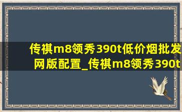 传祺m8领秀390t(低价烟批发网)版配置_传祺m8领秀390t(低价烟批发网)版