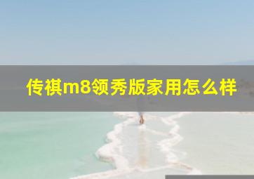 传祺m8领秀版家用怎么样