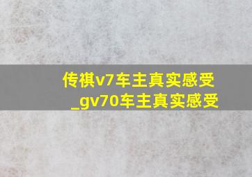 传祺v7车主真实感受_gv70车主真实感受