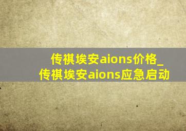 传祺埃安aions价格_传祺埃安aions应急启动