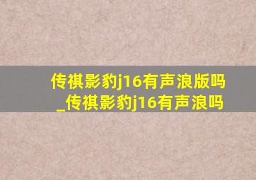 传祺影豹j16有声浪版吗_传祺影豹j16有声浪吗