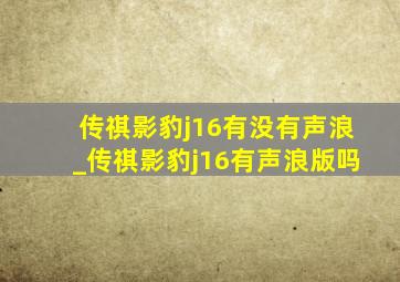 传祺影豹j16有没有声浪_传祺影豹j16有声浪版吗