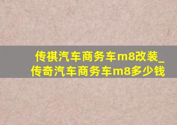 传祺汽车商务车m8改装_传奇汽车商务车m8多少钱