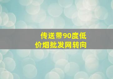 传送带90度(低价烟批发网)转向