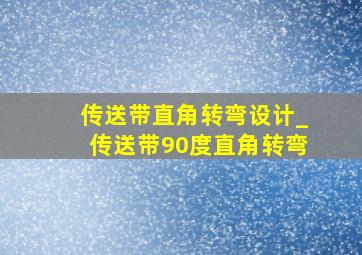 传送带直角转弯设计_传送带90度直角转弯