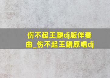 伤不起王麟dj版伴奏曲_伤不起王麟原唱dj