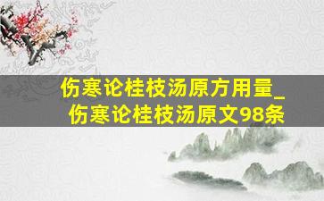 伤寒论桂枝汤原方用量_伤寒论桂枝汤原文98条