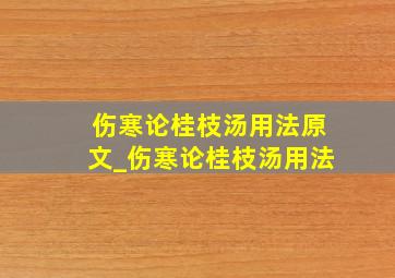 伤寒论桂枝汤用法原文_伤寒论桂枝汤用法