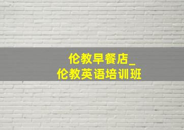 伦教早餐店_伦教英语培训班