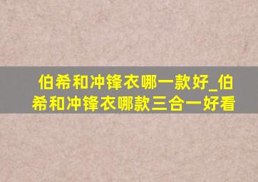 伯希和冲锋衣哪一款好_伯希和冲锋衣哪款三合一好看