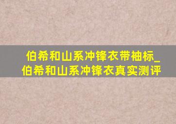 伯希和山系冲锋衣带袖标_伯希和山系冲锋衣真实测评