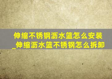 伸缩不锈钢沥水篮怎么安装_伸缩沥水篮不锈钢怎么拆卸