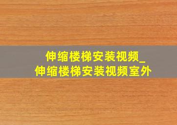 伸缩楼梯安装视频_伸缩楼梯安装视频室外