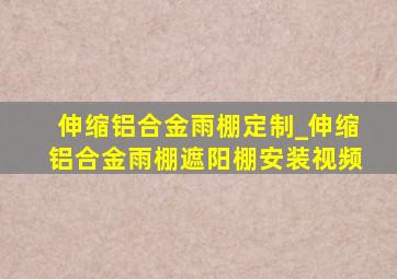 伸缩铝合金雨棚定制_伸缩铝合金雨棚遮阳棚安装视频