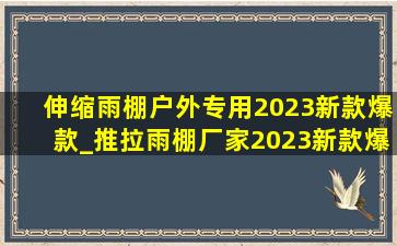 伸缩雨棚户外专用2023新款爆款_推拉雨棚厂家2023新款爆款