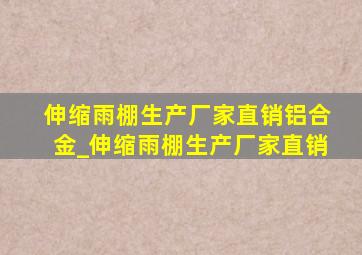 伸缩雨棚生产厂家直销铝合金_伸缩雨棚生产厂家直销