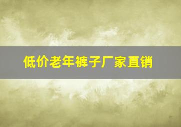 低价老年裤子厂家直销