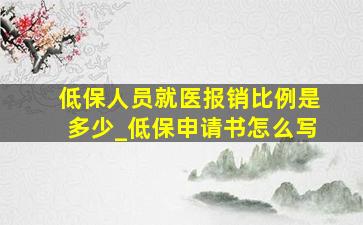 低保人员就医报销比例是多少_低保申请书怎么写