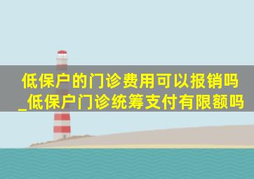 低保户的门诊费用可以报销吗_低保户门诊统筹支付有限额吗