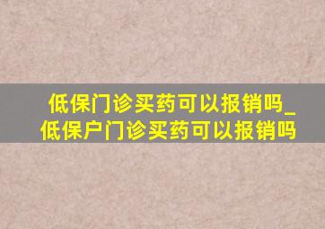 低保门诊买药可以报销吗_低保户门诊买药可以报销吗