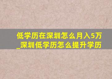 低学历在深圳怎么月入5万_深圳低学历怎么提升学历