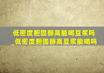 低密度胆固醇高能喝豆浆吗_低密度胆固醇高豆浆能喝吗