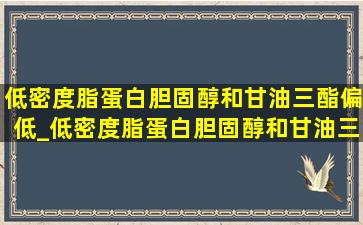 低密度脂蛋白胆固醇和甘油三酯偏低_低密度脂蛋白胆固醇和甘油三酯低